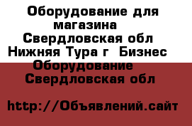 Оборудование для магазина  - Свердловская обл., Нижняя Тура г. Бизнес » Оборудование   . Свердловская обл.